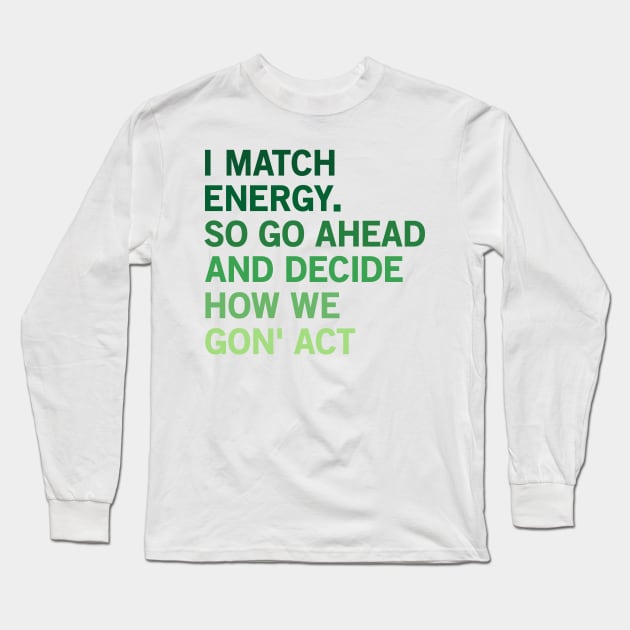 I Match Energy So Go Ahead And Decide How We Gon’ Act Long Sleeve T-Shirt by yass-art